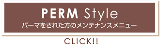 PERM Style パーマをされた方のメンテナンスメニュー CLICK!!